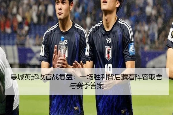 曼城英超收官战复盘：一场胜利背后藏着阵容取舍与赛季答案