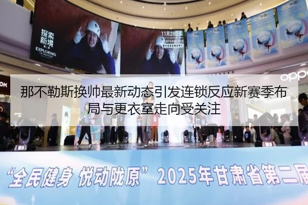 那不勒斯换帅最新动态引发连锁反应新赛季布局与更衣室走向受关注